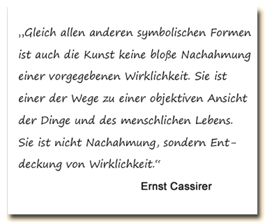 Zitat: Ernst Cassirer sagt, Kunst sei nicht Nachahmung sondern Entdeckung von Wirklichkeit.